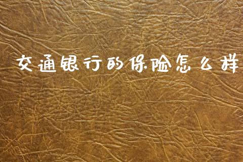交通银行的保险怎么样_https://wap.sdyuehang.cn_产经新闻_第1张