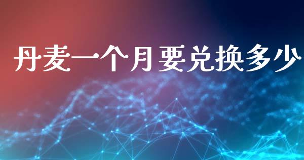 丹麦一个月要兑换多少_https://wap.sdyuehang.cn_新股申购_第1张