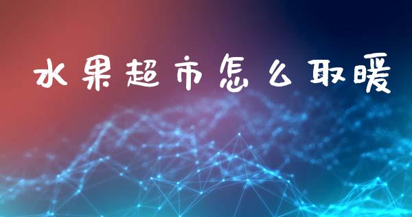 水果超市怎么取暖_https://wap.sdyuehang.cn_美股行情_第1张