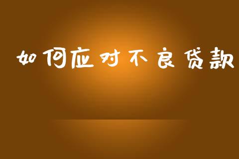 如何应对不良贷款_https://wap.sdyuehang.cn_债券资讯_第1张