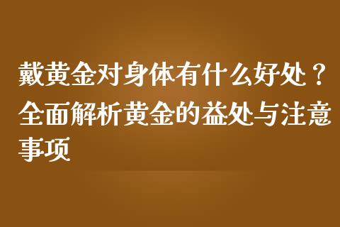 戴黄金对身体有什么好处？全面解析黄金的益处与注意事项_https://wap.sdyuehang.cn_债券资讯_第1张