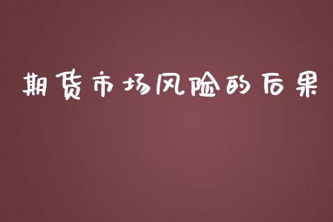 期货市场风险的后果_https://wap.sdyuehang.cn_产经新闻_第1张