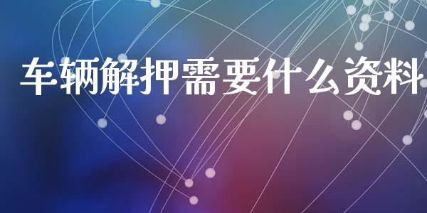 车辆解押需要什么资料_https://wap.sdyuehang.cn_债券资讯_第1张