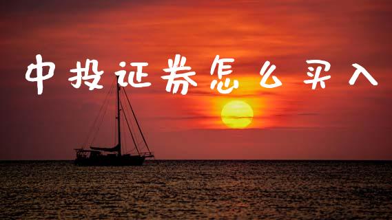 中投证券怎么买入_https://wap.sdyuehang.cn_新股申购_第1张