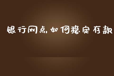 银行网点如何稳定存款_https://wap.sdyuehang.cn_债券资讯_第1张