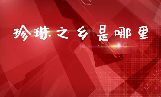 珍珠之乡是哪里_https://wap.sdyuehang.cn_新股申购_第1张