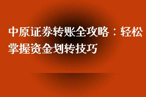 中原证券转账全攻略:轻松掌握资金划转技巧_美股行情_第1张_产经新闻_债券资讯_新股申购_美股行情 中原证券转账全攻略:轻松掌握资金划转技巧_https://wap.sdyuehang.cn_美股行情_第1张