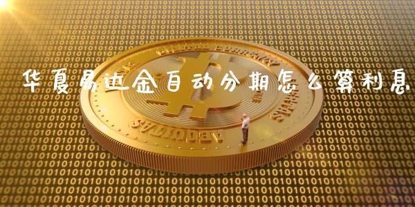 华夏易达金自动分期怎么算利息_https://wap.sdyuehang.cn_产经新闻_第1张