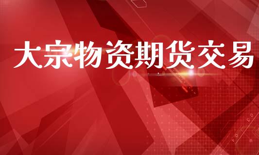 大宗物资期货交易_https://wap.sdyuehang.cn_美股行情_第1张