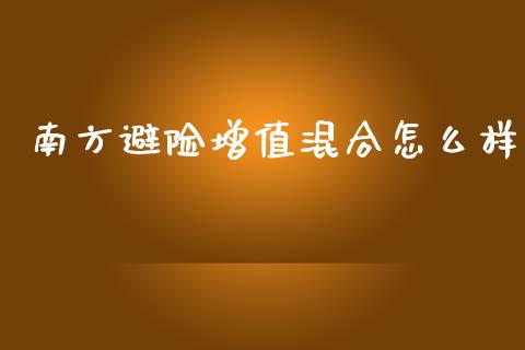 南方避险增值混合怎么样_https://wap.sdyuehang.cn_美股行情_第1张