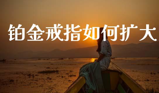 铂金戒指如何扩大_https://wap.sdyuehang.cn_债券资讯_第1张