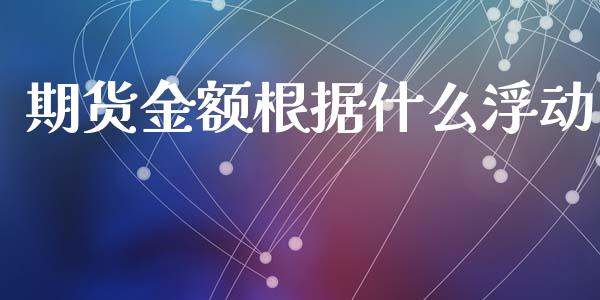 期货金额根据什么浮动_https://wap.sdyuehang.cn_新股申购_第1张