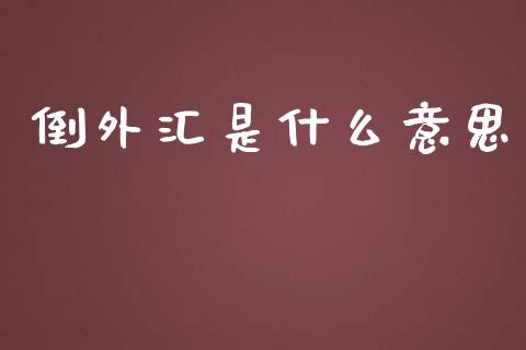 倒外汇是什么意思_https://wap.sdyuehang.cn_产经新闻_第1张