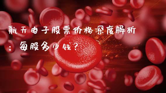 航天电子股票价格深度解析：每股多少钱？_https://wap.sdyuehang.cn_美股行情_第1张