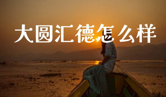 大圆汇德怎么样_https://wap.sdyuehang.cn_美股行情_第1张