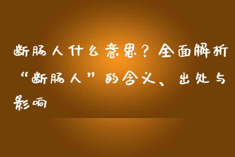断肠人什么意思？全面解析“断肠人”的含义、出处与影响_https://wap.sdyuehang.cn_美股行情_第1张