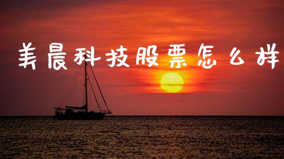 美晨科技股票怎么样_https://wap.sdyuehang.cn_美股行情_第1张