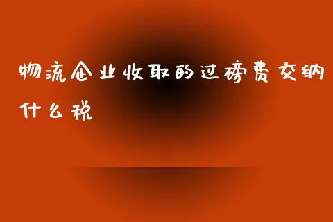 物流企业收取的过磅费交纳什么税_https://wap.sdyuehang.cn_新股申购_第1张