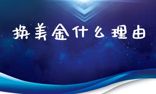 换美金什么理由_https://wap.sdyuehang.cn_产经新闻_第1张