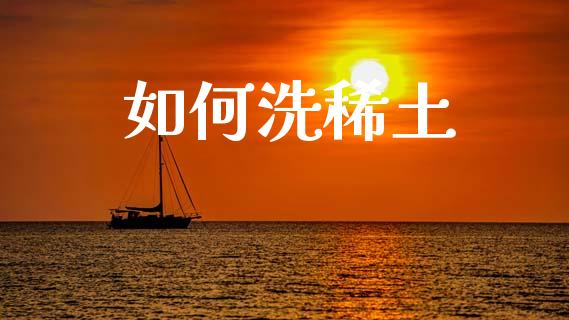 如何洗稀土_https://wap.sdyuehang.cn_美股行情_第1张