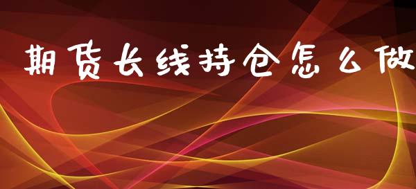 期货长线持仓怎么做_https://wap.sdyuehang.cn_债券资讯_第1张