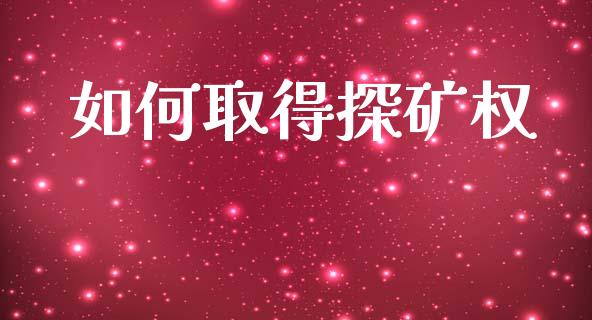 如何取得探矿权_https://wap.sdyuehang.cn_美股行情_第1张