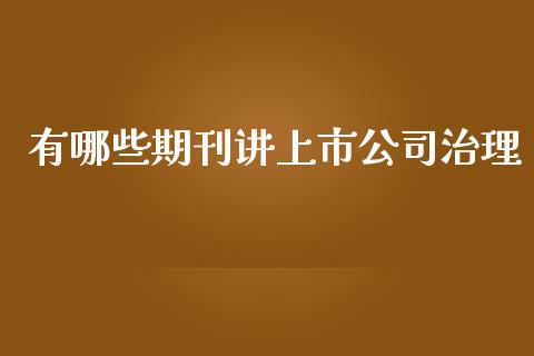 有哪些期刊讲上市公司治理_https://wap.sdyuehang.cn_新股申购_第1张