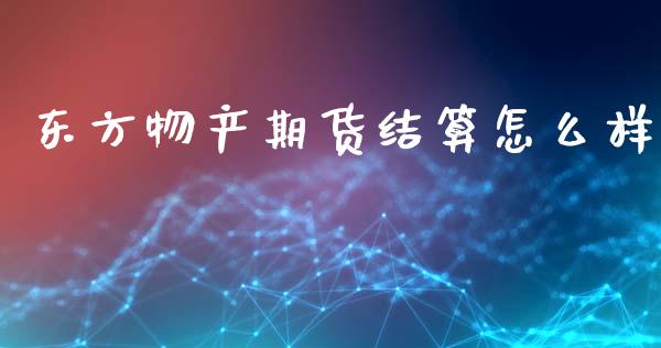 东方物产期货结算怎么样_债券资讯_第1张_产经新闻_债券资讯_新股申购_美股行情 东方物产期货结算怎么样_https://wap.sdyuehang.cn_债券资讯_第1张