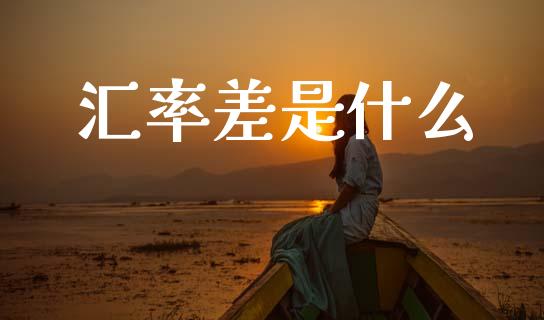 汇率差是什么_https://wap.sdyuehang.cn_新股申购_第1张