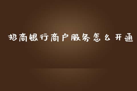 招商银行商户服务怎么开通_https://wap.sdyuehang.cn_新股申购_第1张