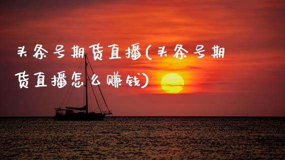 头条号期货直播(头条号期货直播怎么赚钱)_https://wap.sdyuehang.cn_债券资讯_第1张