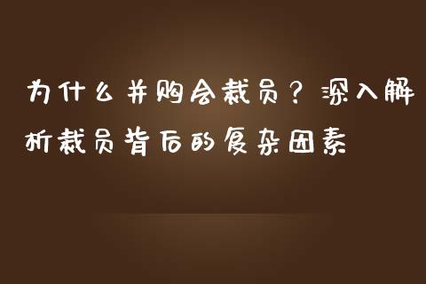为什么并购会裁员？深入解析裁员背后的复杂因素_https://wap.sdyuehang.cn_美股行情_第1张