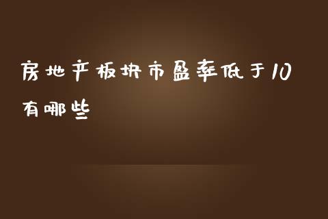 房地产板块市盈率低于10有哪些_https://wap.sdyuehang.cn_产经新闻_第1张