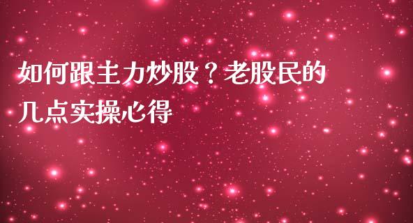 如何跟主力炒股？老股民的几点实操心得_https://wap.sdyuehang.cn_产经新闻_第1张