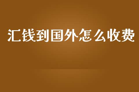 汇钱到国外怎么收费_https://wap.sdyuehang.cn_新股申购_第1张
