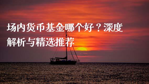 场内货币基金哪个好？深度解析与精选推荐_https://wap.sdyuehang.cn_美股行情_第1张