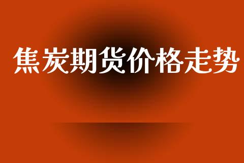 焦炭期货价格走势_https://wap.sdyuehang.cn_产经新闻_第1张