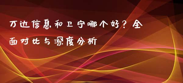 万达信息和卫宁哪个好？全面对比与深度分析_https://wap.sdyuehang.cn_债券资讯_第1张