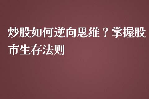 炒股如何逆向思维？掌握股市生存法则_https://wap.sdyuehang.cn_新股申购_第1张