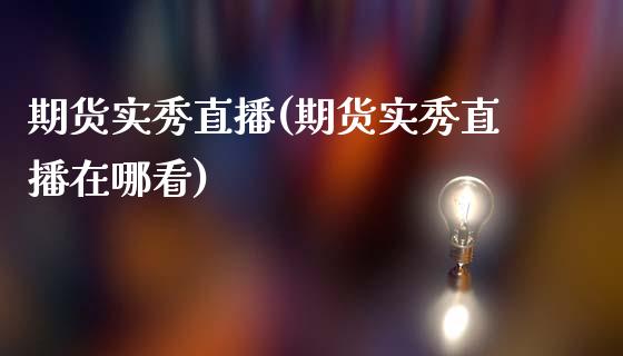 期货实秀直播(期货实秀直播在哪看)_产经新闻_第1张_产经新闻_债券资讯_新股申购_美股行情 期货实秀直播(期货实秀直播在哪看)_https://wap.sdyuehang.cn_产经新闻_第1张