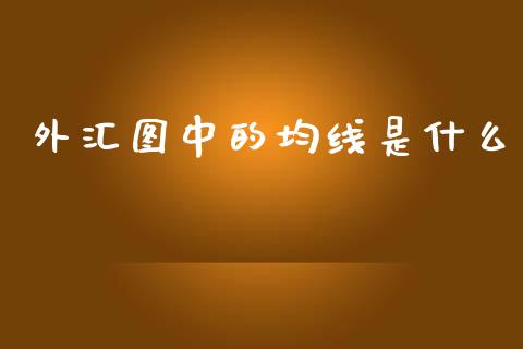 外汇图中的均线是什么_https://wap.sdyuehang.cn_产经新闻_第1张