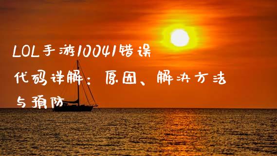 LOL手游10041错误代码详解：原因、解决方法与预防_https://wap.sdyuehang.cn_债券资讯_第1张