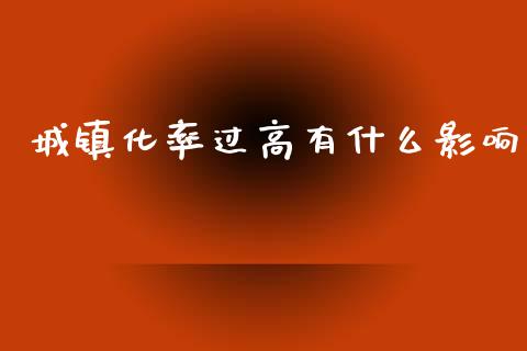 城镇化率过高有什么影响_https://wap.sdyuehang.cn_债券资讯_第1张