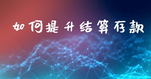 如何提升结算存款_https://wap.sdyuehang.cn_债券资讯_第1张