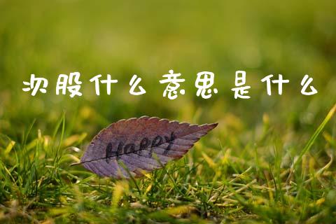 次股什么意思是什么_https://wap.sdyuehang.cn_债券资讯_第1张
