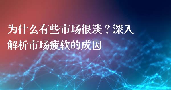 为什么有些市场很淡?深入解析市场疲软的成因_债券资讯_第1张_产经新闻_债券资讯_新股申购_美股行情 为什么有些市场很淡?深入解析市场疲软的成因_https://wap.sdyuehang.cn_债券资讯_第1张