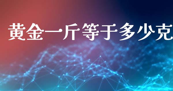 黄金一斤等于多少克_https://wap.sdyuehang.cn_产经新闻_第1张