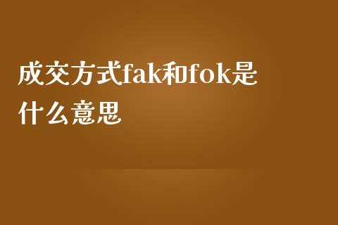 成交方式fak和fok是什么意思_https://wap.sdyuehang.cn_新股申购_第1张