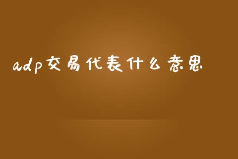 adp交易代表什么意思_债券资讯_第1张_产经新闻_债券资讯_新股申购_美股行情 adp交易代表什么意思_https://wap.sdyuehang.cn_债券资讯_第1张