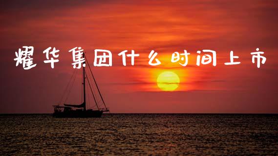 耀华集团什么时间上市_https://wap.sdyuehang.cn_产经新闻_第1张